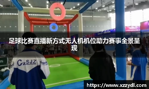 足球比赛直播新方式无人机机位助力赛事全景呈现