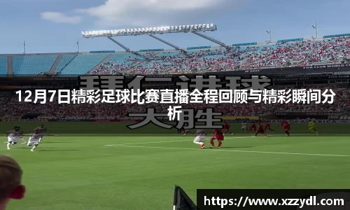 12月7日精彩足球比赛直播全程回顾与精彩瞬间分析