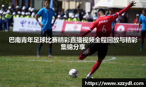巴南青年足球比赛精彩直播视频全程回放与精彩集锦分享