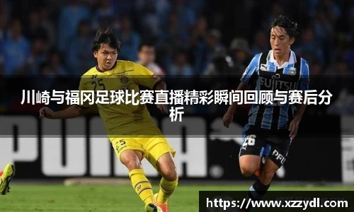 川崎与福冈足球比赛直播精彩瞬间回顾与赛后分析