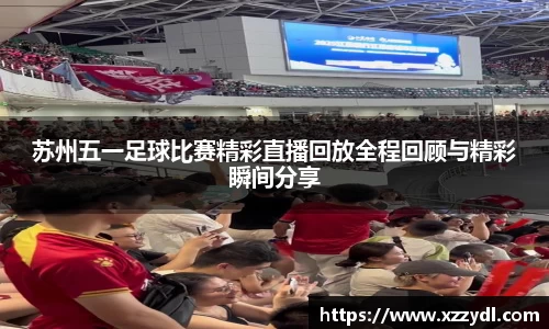 苏州五一足球比赛精彩直播回放全程回顾与精彩瞬间分享