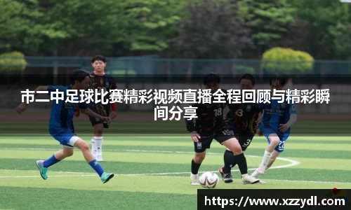 市二中足球比赛精彩视频直播全程回顾与精彩瞬间分享