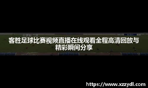 客胜足球比赛视频直播在线观看全程高清回放与精彩瞬间分享