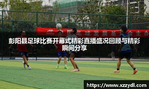 彭阳县足球比赛开幕式精彩直播盛况回顾与精彩瞬间分享