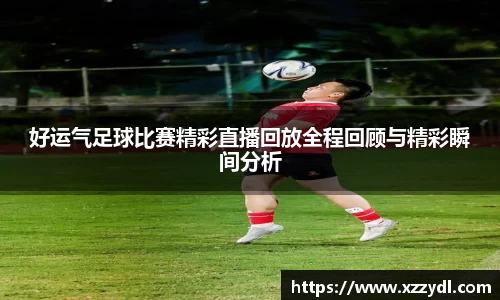 好运气足球比赛精彩直播回放全程回顾与精彩瞬间分析