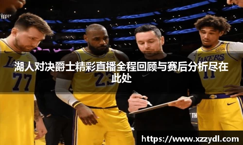 湖人对决爵士精彩直播全程回顾与赛后分析尽在此处
