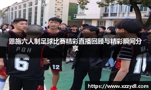 恩施六人制足球比赛精彩直播回顾与精彩瞬间分享