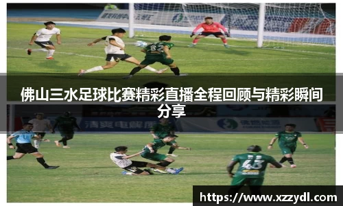 佛山三水足球比赛精彩直播全程回顾与精彩瞬间分享