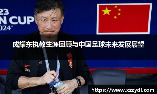 成耀东执教生涯回顾与中国足球未来发展展望