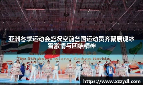 亚洲冬季运动会盛况空前各国运动员齐聚展现冰雪激情与团结精神