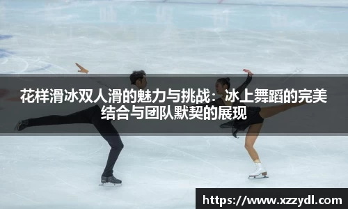 花样滑冰双人滑的魅力与挑战：冰上舞蹈的完美结合与团队默契的展现