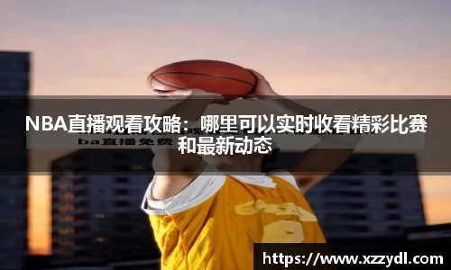 NBA直播观看攻略：哪里可以实时收看精彩比赛和最新动态