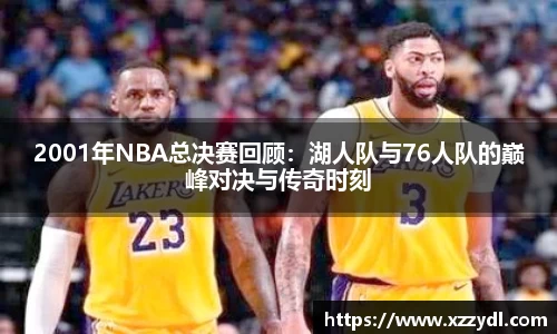 2001年NBA总决赛回顾：湖人队与76人队的巅峰对决与传奇时刻