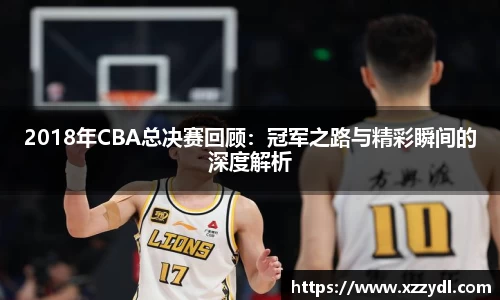 2018年CBA总决赛回顾：冠军之路与精彩瞬间的深度解析