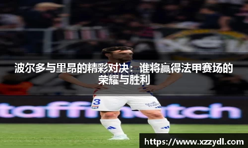 波尔多与里昂的精彩对决：谁将赢得法甲赛场的荣耀与胜利