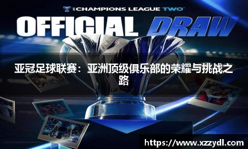 亚冠足球联赛：亚洲顶级俱乐部的荣耀与挑战之路