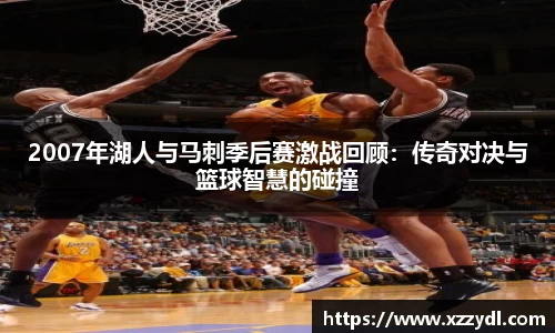 2007年湖人与马刺季后赛激战回顾：传奇对决与篮球智慧的碰撞