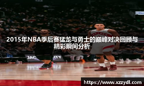 2015年NBA季后赛猛龙与勇士的巅峰对决回顾与精彩瞬间分析