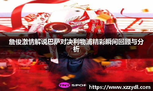 詹俊激情解说巴萨对决利物浦精彩瞬间回顾与分析