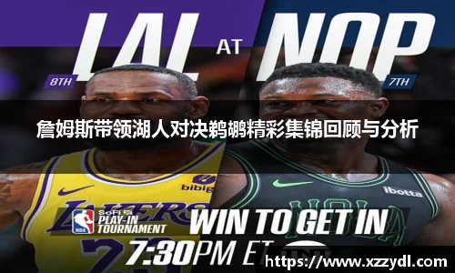 詹姆斯带领湖人对决鹈鹕精彩集锦回顾与分析