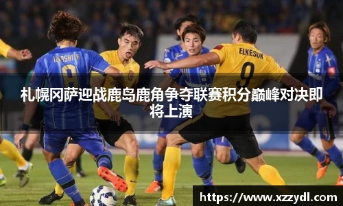 札幌冈萨迎战鹿岛鹿角争夺联赛积分巅峰对决即将上演