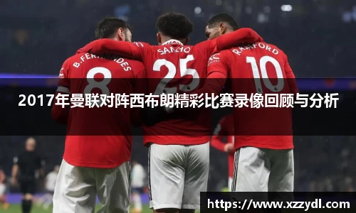 2017年曼联对阵西布朗精彩比赛录像回顾与分析