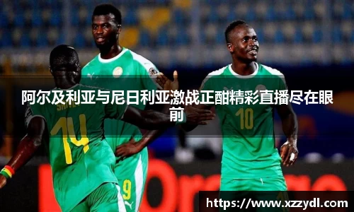 阿尔及利亚与尼日利亚激战正酣精彩直播尽在眼前